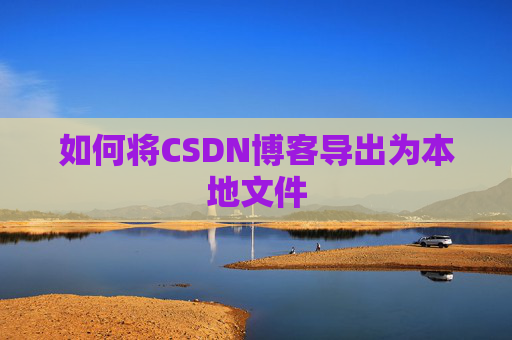 如何将CSDN博客导出为本地文件