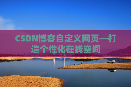 CSDN博客自定义网页—打造个性化在线空间